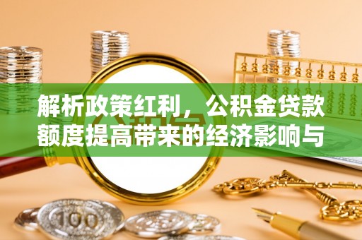 东乌旗解析政策红利，公积金贷款额度提高带来的经济影响与生活改变