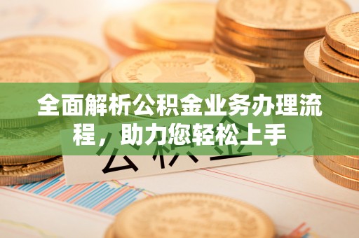 东乌旗全面解析公积金业务办理流程，助力您轻松上手