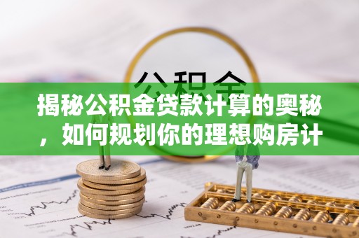 东乌旗揭秘公积金贷款计算的奥秘，如何规划你的理想购房计划