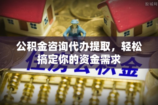 东乌旗公积金咨询代办提取，轻松搞定你的资金需求