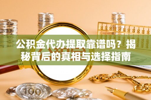 东乌旗公积金代办提取靠谱吗？揭秘背后的真相与选择指南