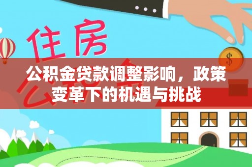 东乌旗公积金贷款调整影响，政策变革下的机遇与挑战