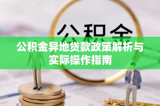 东乌旗公积金异地贷款政策解析与实际操作指南