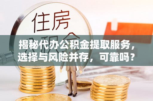 东乌旗揭秘代办公积金提取服务，选择与风险并存，可靠吗？