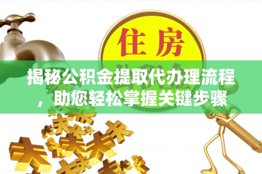 东乌旗揭秘公积金提取代办理流程，助您轻松掌握关键步骤