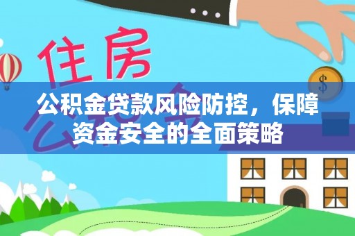 东乌旗公积金贷款风险防控，保障资金安全的全面策略