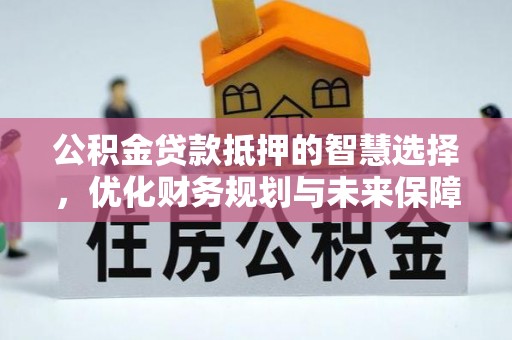东乌旗公积金贷款抵押的智慧选择，优化财务规划与未来保障