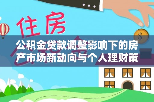 东乌旗公积金贷款调整影响下的房产市场新动向与个人理财策略