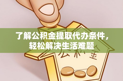 东乌旗了解公积金提取代办条件，轻松解决生活难题