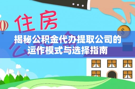 东乌旗揭秘公积金代办提取公司的运作模式与选择指南