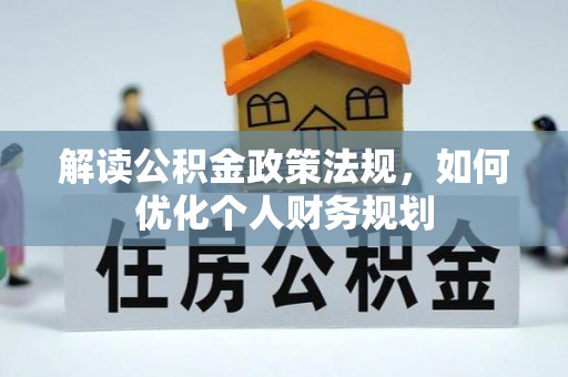东乌旗解读公积金政策法规，如何优化个人财务规划