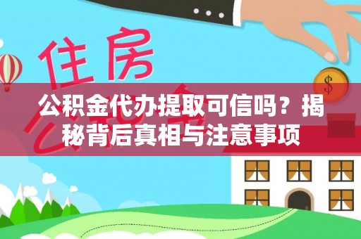 东乌旗公积金代办提取可信吗？揭秘背后真相与注意事项