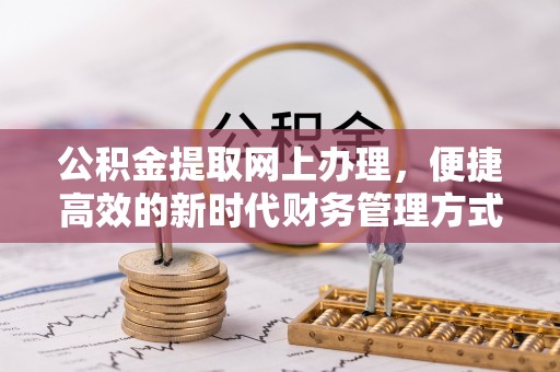 东乌旗公积金提取网上办理，便捷高效的新时代财务管理方式