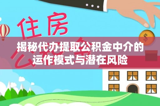 东乌旗揭秘代办提取公积金中介的运作模式与潜在风险