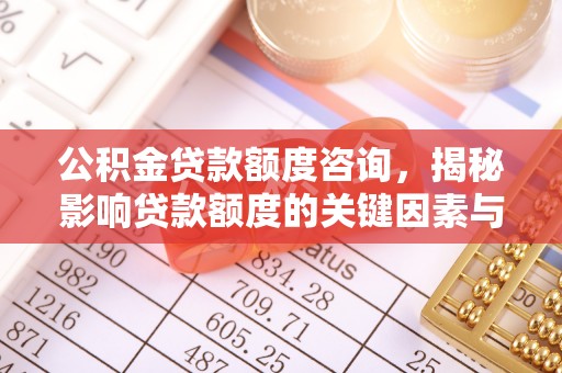 东乌旗公积金贷款额度咨询，揭秘影响贷款额度的关键因素与实用攻略