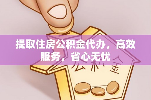 东乌旗提取住房公积金代办，高效服务，省心无忧
