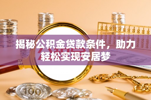 东乌旗揭秘公积金贷款条件，助力轻松实现安居梦