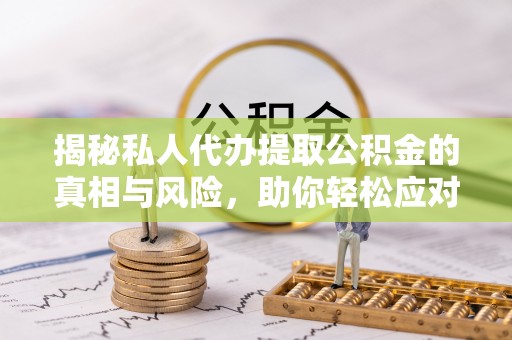 东乌旗揭秘私人代办提取公积金的真相与风险，助你轻松应对资金难题