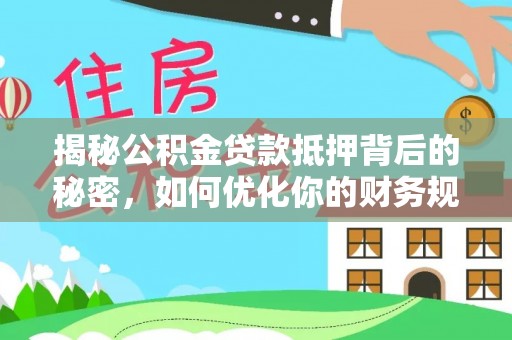 东乌旗揭秘公积金贷款抵押背后的秘密，如何优化你的财务规划