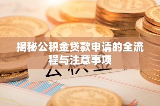 东乌旗揭秘公积金贷款申请的全流程与注意事项