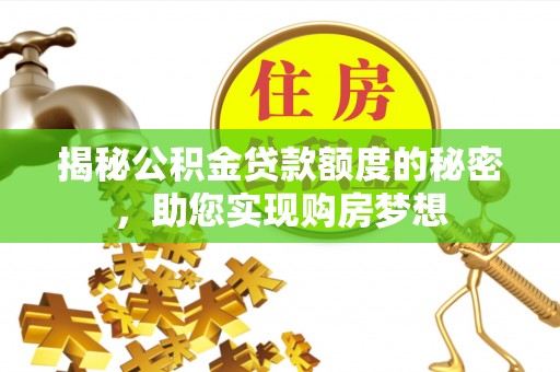 东乌旗揭秘公积金贷款额度的秘密，助您实现购房梦想