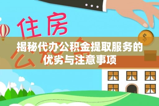 东乌旗揭秘代办公积金提取服务的优劣与注意事项