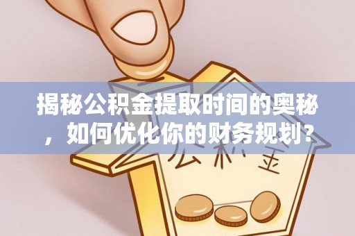 东乌旗揭秘公积金提取时间的奥秘，如何优化你的财务规划？