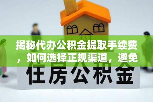 东乌旗揭秘代办公积金提取手续费，如何选择正规渠道，避免上当受骗