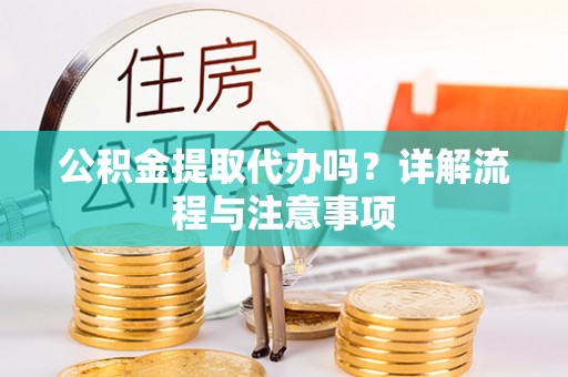 东乌旗公积金提取代办吗？详解流程与注意事项