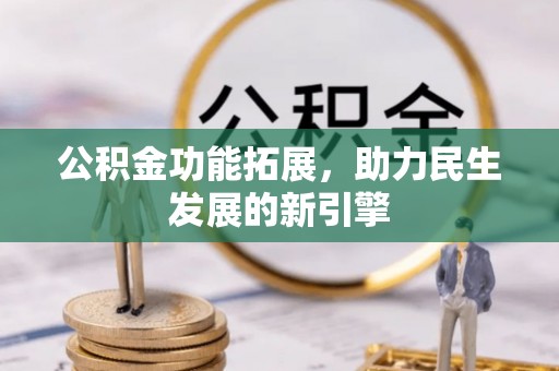 东乌旗公积金功能拓展，助力民生发展的新引擎