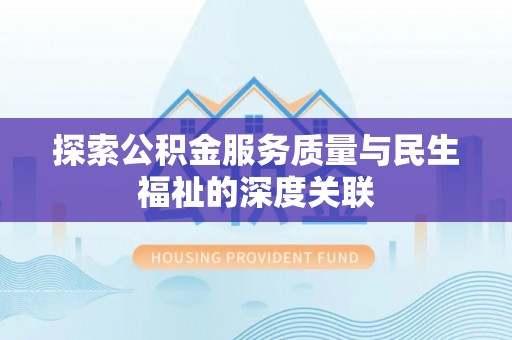 东乌旗探索公积金服务质量与民生福祉的深度关联