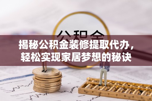 东乌旗揭秘公积金装修提取代办，轻松实现家居梦想的秘诀