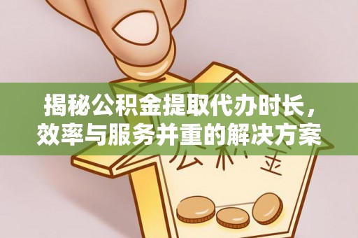 东乌旗揭秘公积金提取代办时长，效率与服务并重的解决方案