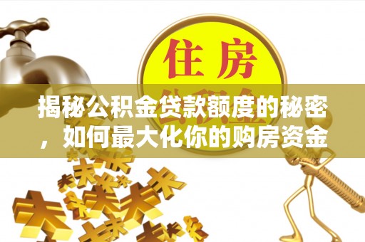 东乌旗揭秘公积金贷款额度的秘密，如何最大化你的购房资金