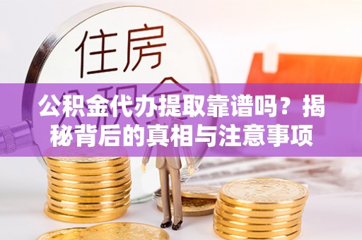 东乌旗公积金代办提取靠谱吗？揭秘背后的真相与注意事项