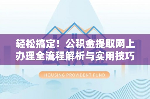 东乌旗轻松搞定！公积金提取网上办理全流程解析与实用技巧