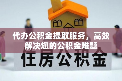 东乌旗代办公积金提取服务，高效解决您的公积金难题