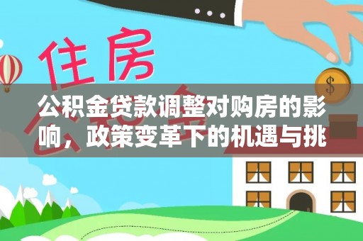 东乌旗公积金贷款调整对购房的影响，政策变革下的机遇与挑战