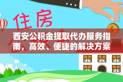 东乌旗西安公积金提取代办服务指南，高效、便捷的解决方案