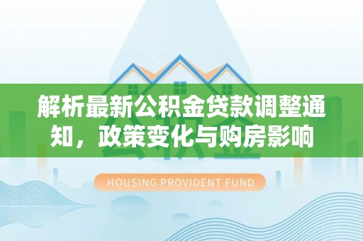 东乌旗解析最新公积金贷款调整通知，政策变化与购房影响