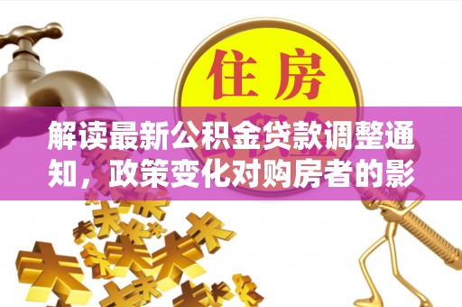 东乌旗解读最新公积金贷款调整通知，政策变化对购房者的影响与应对策略
