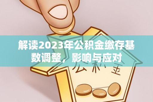 东乌旗解读2023年公积金缴存基数调整，影响与应对