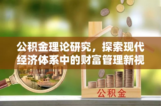 东乌旗公积金理论研究，探索现代经济体系中的财富管理新视角