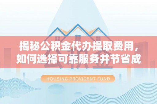 东乌旗揭秘公积金代办提取费用，如何选择可靠服务并节省成本