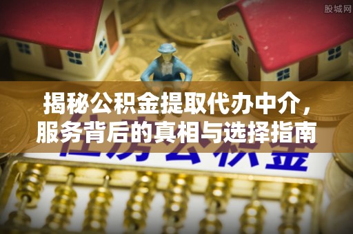东乌旗揭秘公积金提取代办中介，服务背后的真相与选择指南