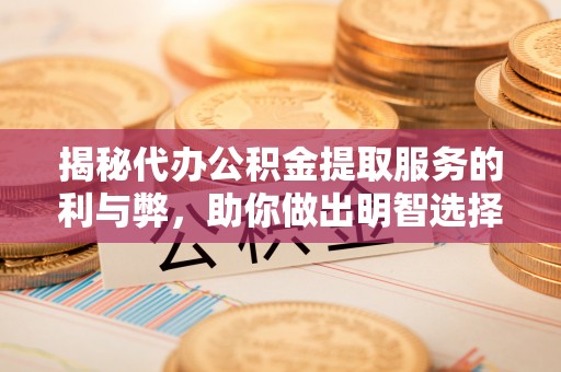 东乌旗揭秘代办公积金提取服务的利与弊，助你做出明智选择
