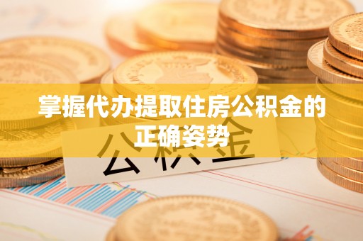 东乌旗掌握代办提取住房公积金的正确姿势