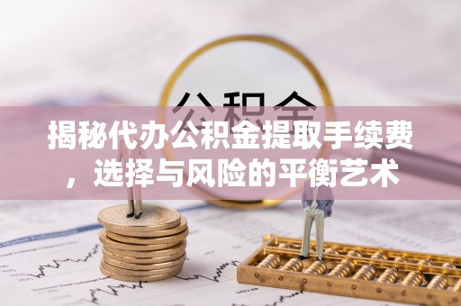 东乌旗揭秘代办公积金提取手续费，选择与风险的平衡艺术