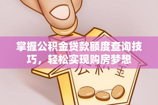 东乌旗掌握公积金贷款额度查询技巧，轻松实现购房梦想