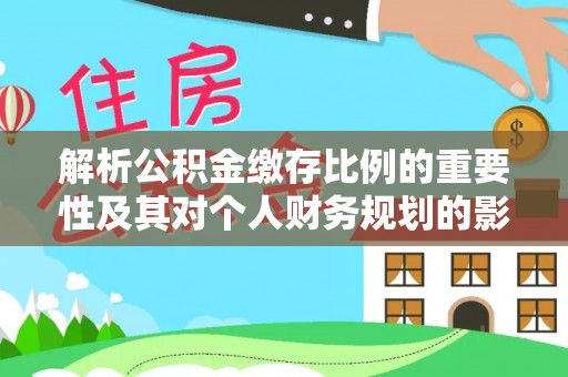 东乌旗解析公积金缴存比例的重要性及其对个人财务规划的影响